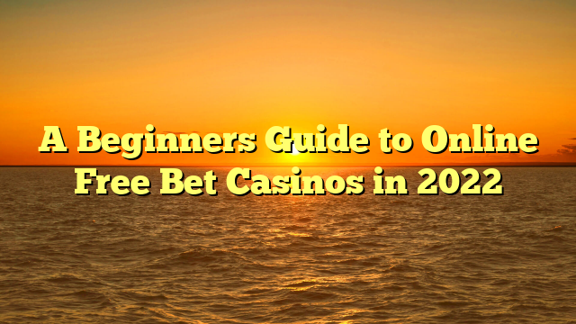 A Beginners Guide to Online Free Bet Casinos in 2022