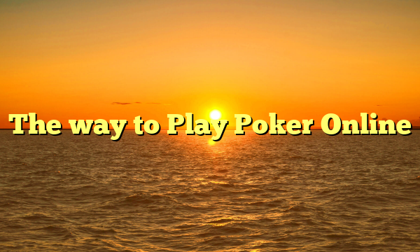 The way to Play Poker Online