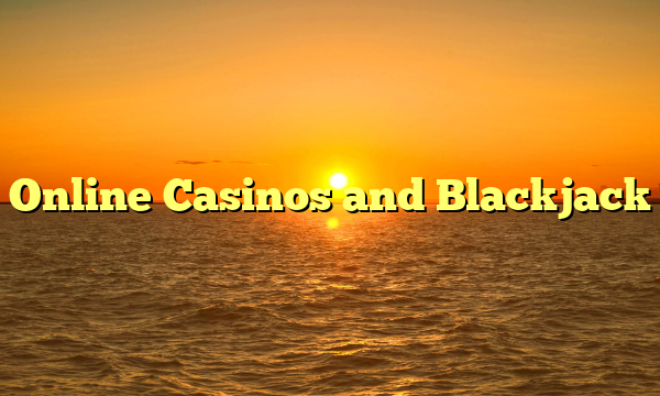 Online Casinos and Blackjack