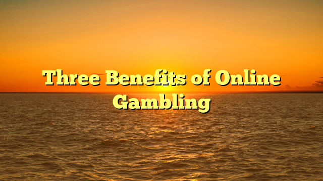 Three Benefits of Online Gambling