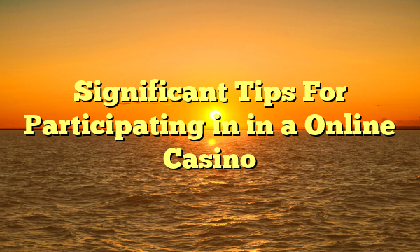 Significant Tips For Participating in in a Online Casino