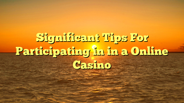 Significant Tips For Participating in in a Online Casino